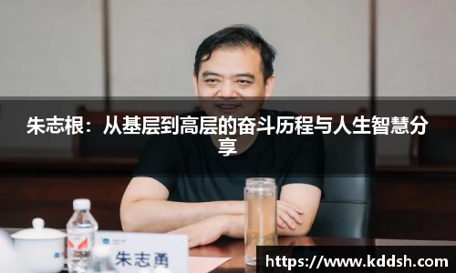 朱志根：从基层到高层的奋斗历程与人生智慧分享