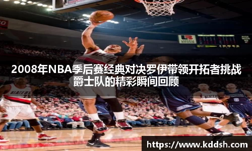 2008年NBA季后赛经典对决罗伊带领开拓者挑战爵士队的精彩瞬间回顾
