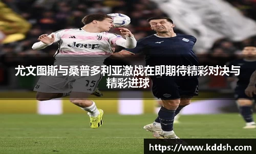 尤文图斯与桑普多利亚激战在即期待精彩对决与精彩进球