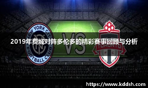 2019年费城对阵多伦多的精彩赛事回顾与分析
