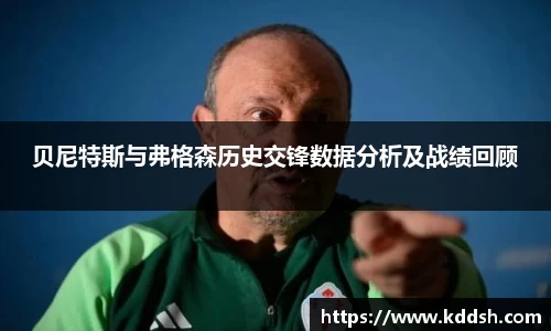 贝尼特斯与弗格森历史交锋数据分析及战绩回顾