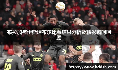 布拉加与伊斯坦布尔比赛结果分析及精彩瞬间回顾