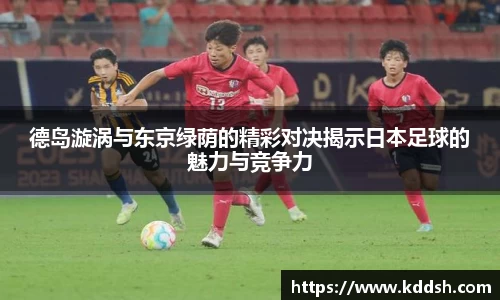 德岛漩涡与东京绿荫的精彩对决揭示日本足球的魅力与竞争力