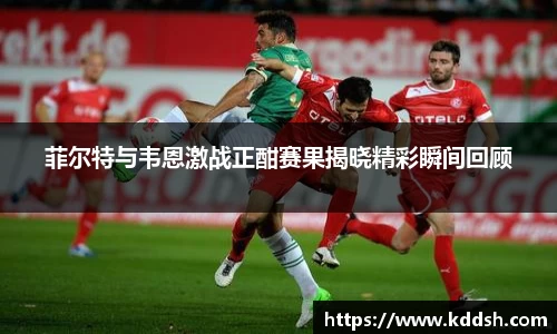 菲尔特与韦恩激战正酣赛果揭晓精彩瞬间回顾