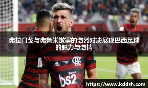 弗拉门戈与弗鲁米嫩塞的激烈对决展现巴西足球的魅力与激情