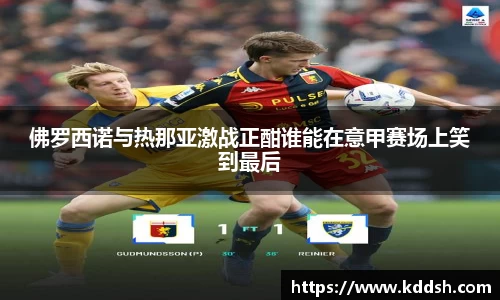 佛罗西诺与热那亚激战正酣谁能在意甲赛场上笑到最后
