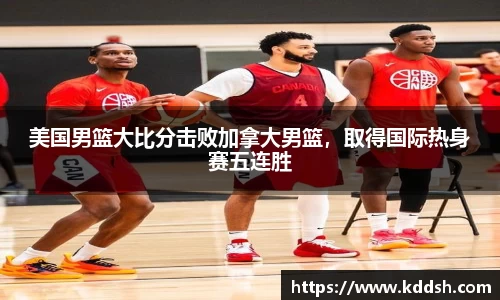 美国男篮大比分击败加拿大男篮，取得国际热身赛五连胜